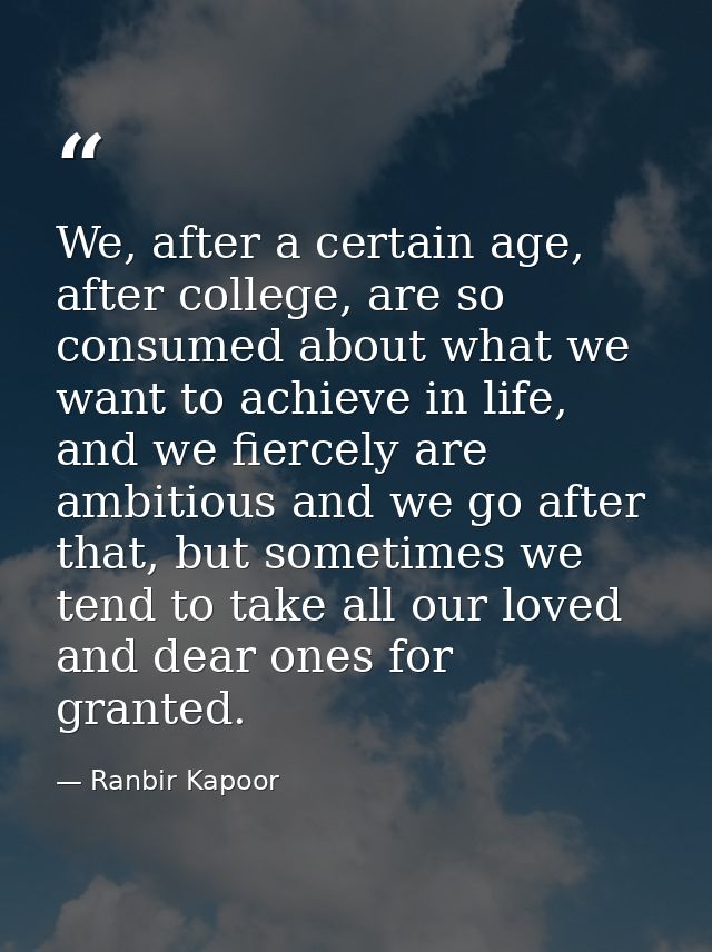 We, after a certain age, after college, are so consumed about what we want to achieve in life, and we fiercely are ambit — Ranbir Kapoor