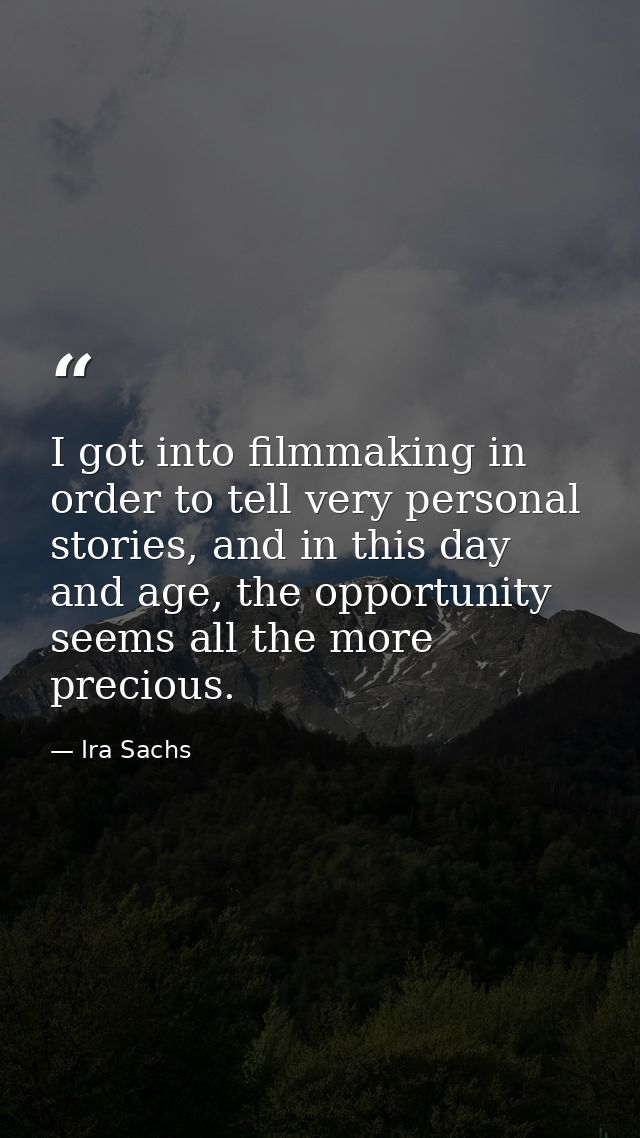 I got into filmmaking in order to tell very personal stories, and in this day and age, the opportunity seems all the mor — Ira Sachs