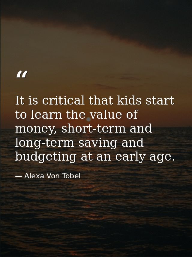 It is critical that kids start to learn the value of money, short-term and long-term saving and budgeting at an early ag — Alexa Von Tobel