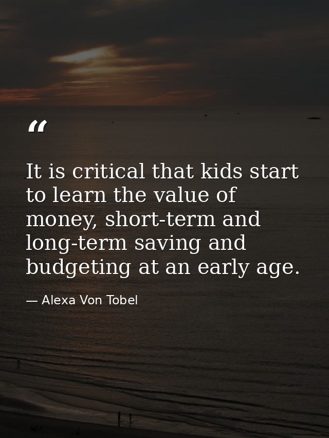 It is critical that kids start to learn the value of money, short-term and long-term saving and budgeting at an early ag — Alexa Von Tobel