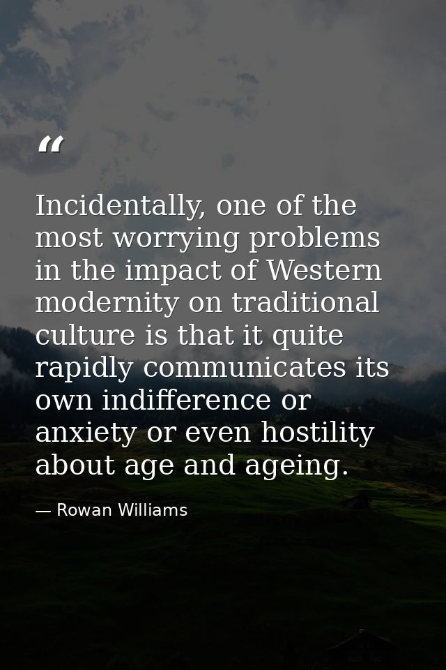 Incidentally, one of the most worrying problems in the impact of Western modernity on traditional culture is that it qui — Rowan Williams