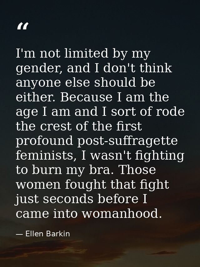 I'm not limited by my gender, and I don't think anyone else should be either. Because I am the age I am and I sort of ro — Ellen Barkin