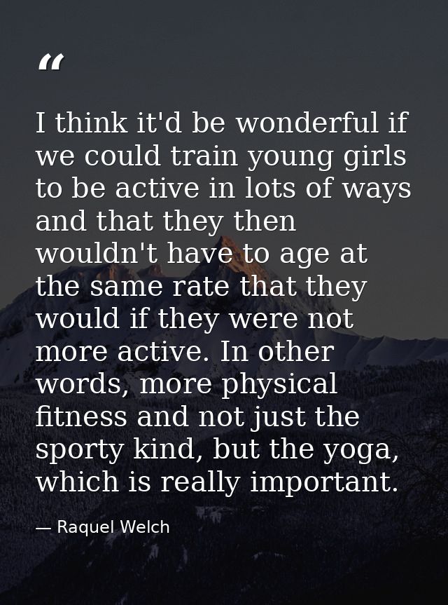 I think it'd be wonderful if we could train young girls to be active in lots of ways and that they then wouldn't have to — Raquel Welch