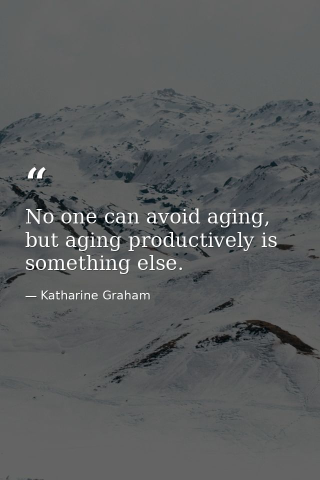 No one can avoid aging, but aging productively is something else. — Katharine Graham