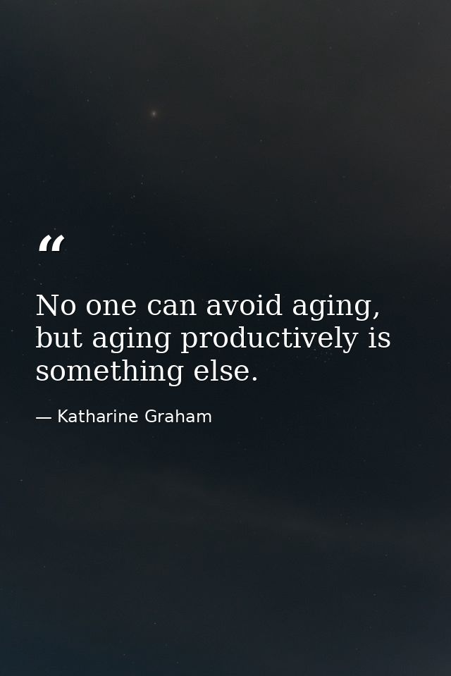 No one can avoid aging, but aging productively is something else. — Katharine Graham