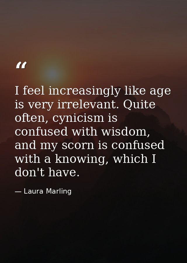 I feel increasingly like age is very irrelevant. Quite often, cynicism is confused with wisdom, and my scorn is confused — Laura Marling