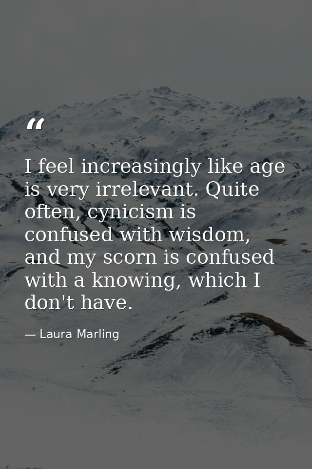 I feel increasingly like age is very irrelevant. Quite often, cynicism is confused with wisdom, and my scorn is confused — Laura Marling