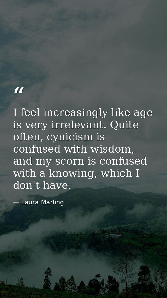I feel increasingly like age is very irrelevant. Quite often, cynicism is confused with wisdom, and my scorn is confused — Laura Marling