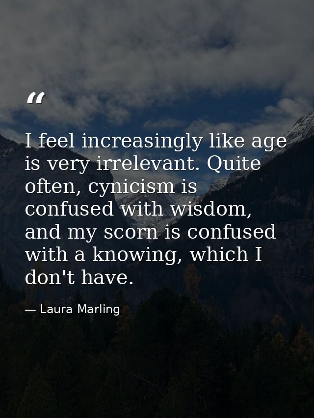 I feel increasingly like age is very irrelevant. Quite often, cynicism is confused with wisdom, and my scorn is confused — Laura Marling