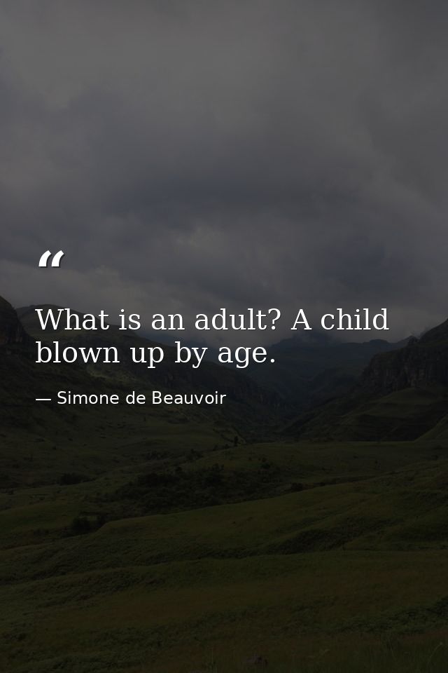 What is an adult? A child blown up by age. — Simone de Beauvoir