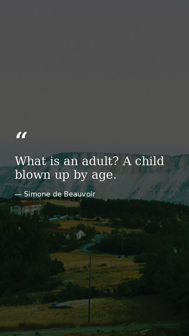 What is an adult? A child blown up by age. — Simone de Beauvoir