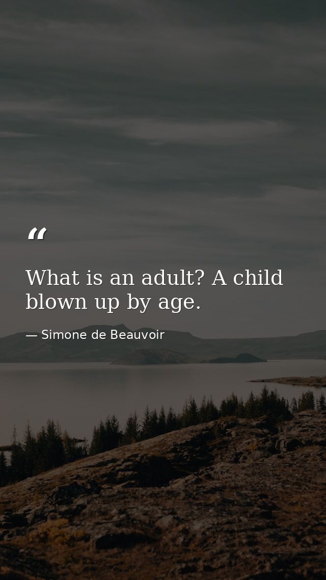 What is an adult? A child blown up by age. — Simone de Beauvoir