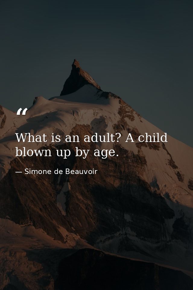What is an adult? A child blown up by age. — Simone de Beauvoir