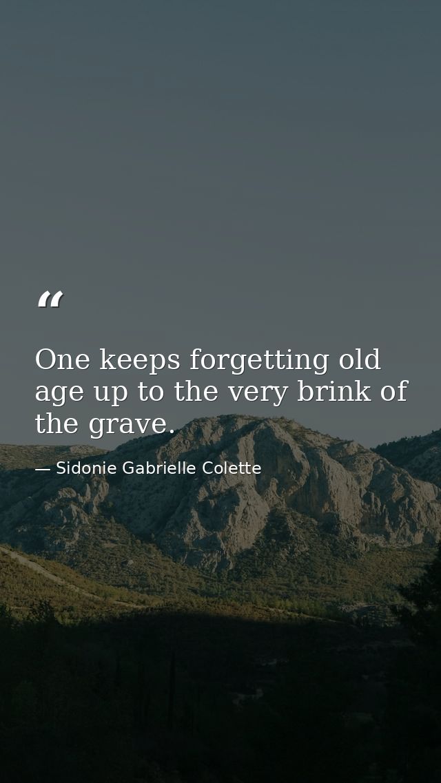 One keeps forgetting old age up to the very brink of the grave. — Sidonie Gabrielle Colette