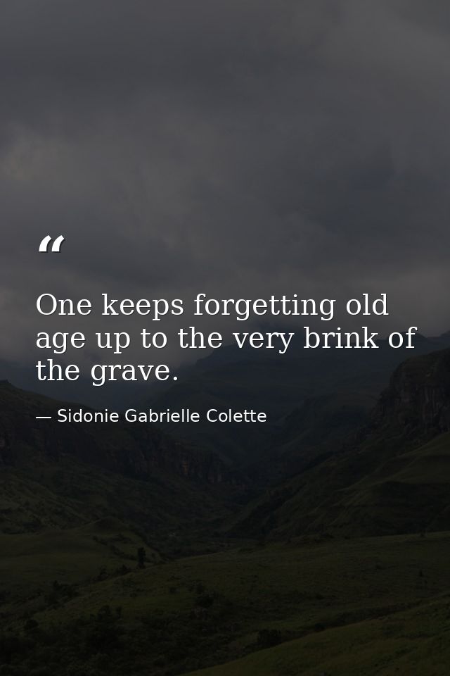 One keeps forgetting old age up to the very brink of the grave. — Sidonie Gabrielle Colette