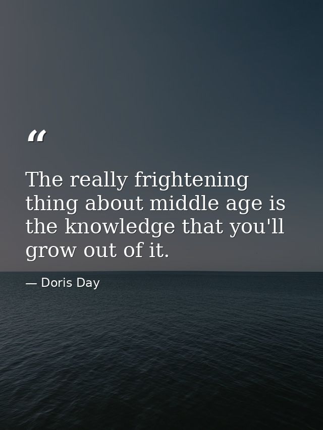 The really frightening thing about middle age is the knowledge that you'll grow out of it. — Doris Day