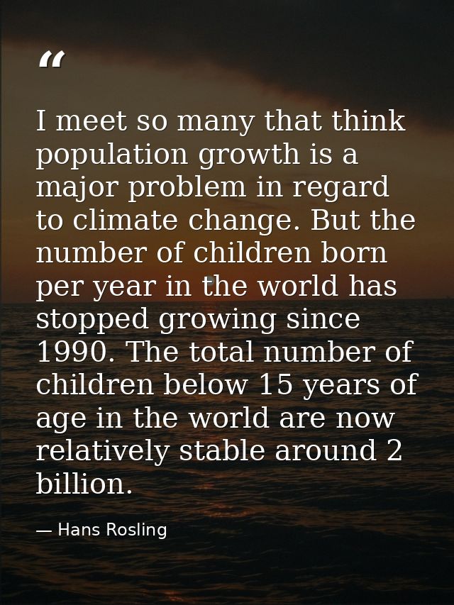 I meet so many that think population growth is a major problem in regard to climate change. But the number of children b — Hans Rosling