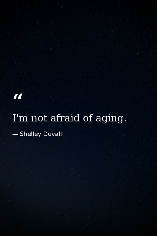 I'm not afraid of aging. — Shelley Duvall