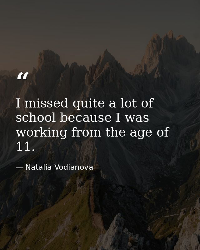 I missed quite a lot of school because I was working from the age of 11. — Natalia Vodianova