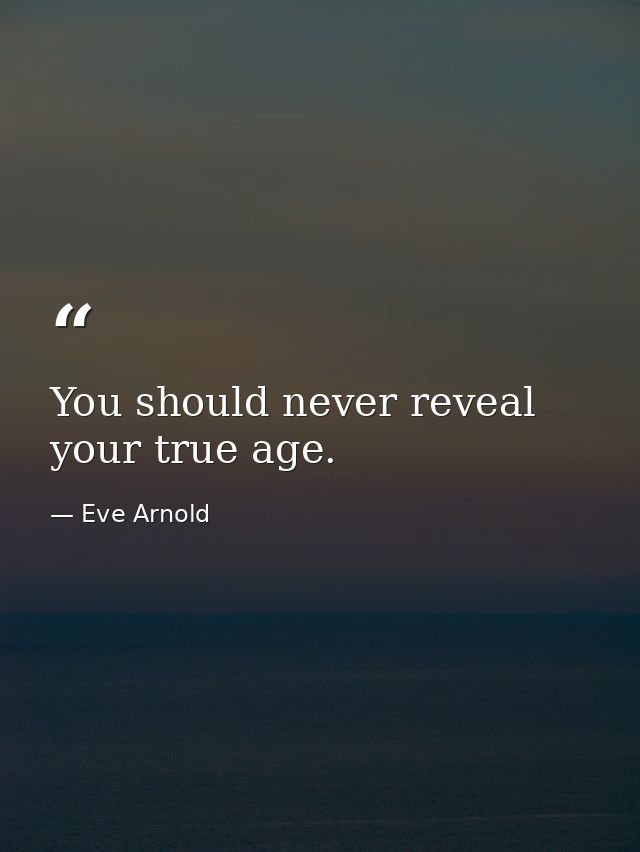 You should never reveal your true age. — Eve Arnold