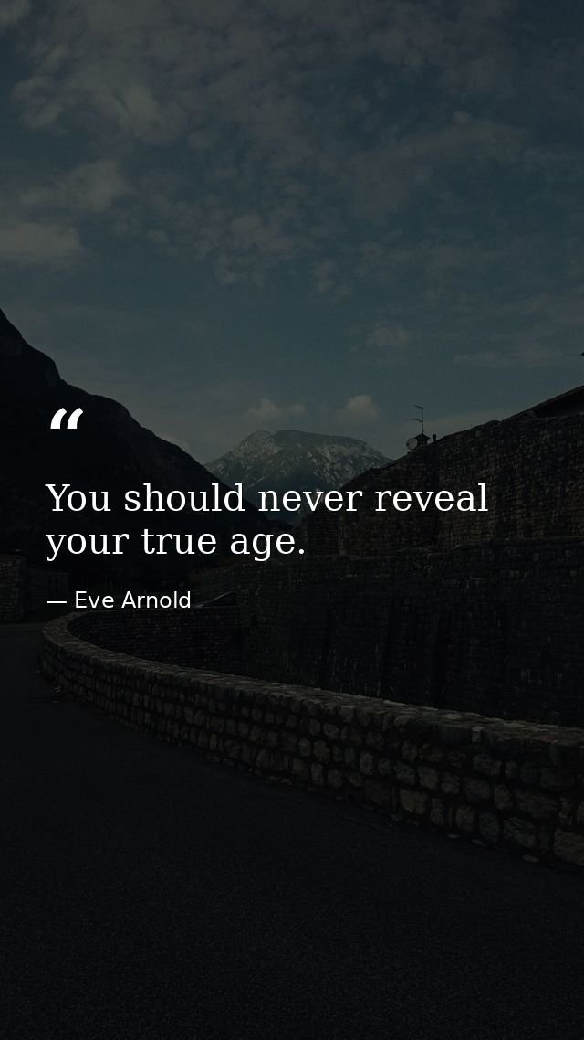 You should never reveal your true age. — Eve Arnold