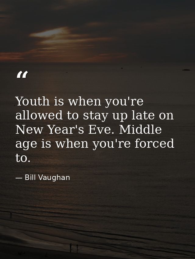 Youth is when you're allowed to stay up late on New Year's Eve. Middle age is when you're forced to. — Bill Vaughan
