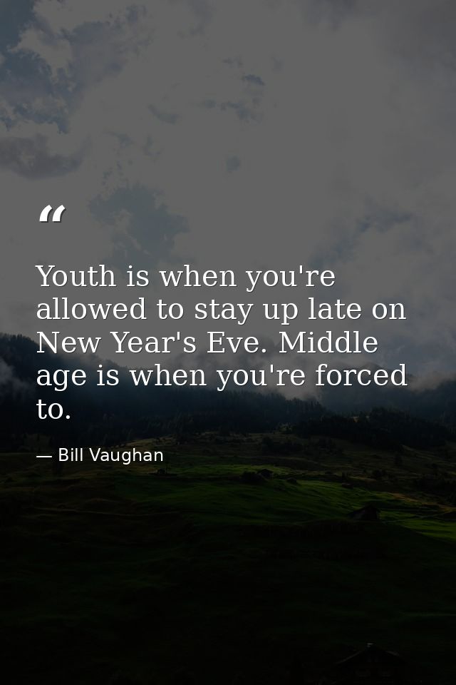 Youth is when you're allowed to stay up late on New Year's Eve. Middle age is when you're forced to. — Bill Vaughan