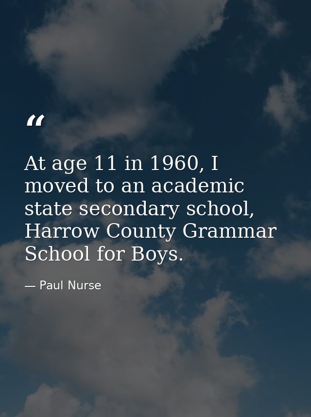 At age 11 in 1960, I moved to an academic state secondary school, Harrow County Grammar School for Boys. — Paul Nurse