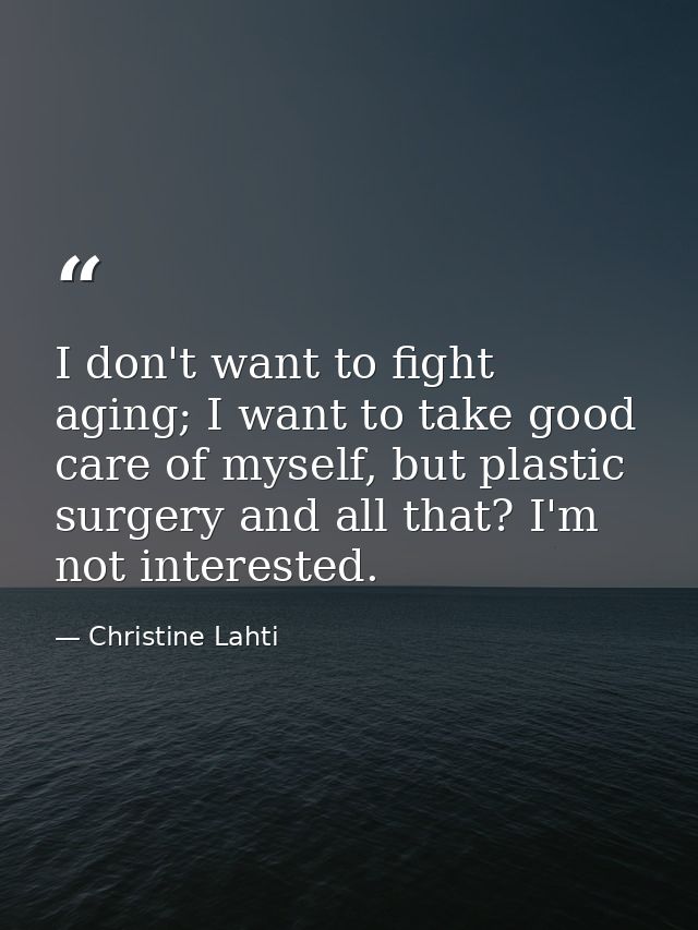 I don't want to fight aging; I want to take good care of myself, but plastic surgery and all that? I'm not interested. — Christine Lahti