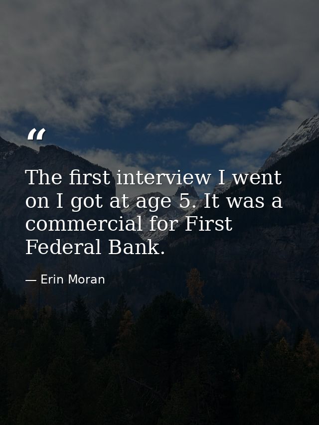 The first interview I went on I got at age 5. It was a commercial for First Federal Bank. — Erin Moran