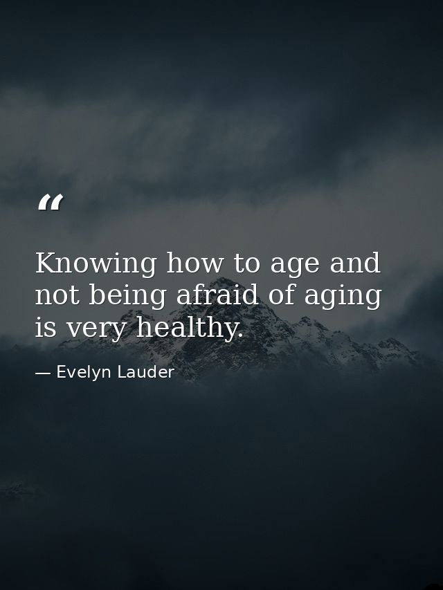 Knowing how to age and not being afraid of aging is very healthy. — Evelyn Lauder