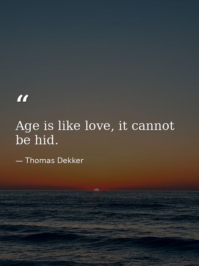 Age is like love, it cannot be hid. — Thomas Dekker