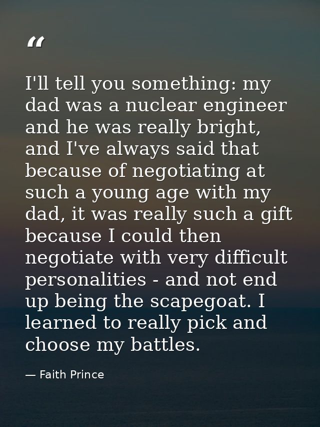 I'll tell you something: my dad was a nuclear engineer and he was really bright, and I've always said that because of ne — Faith Prince