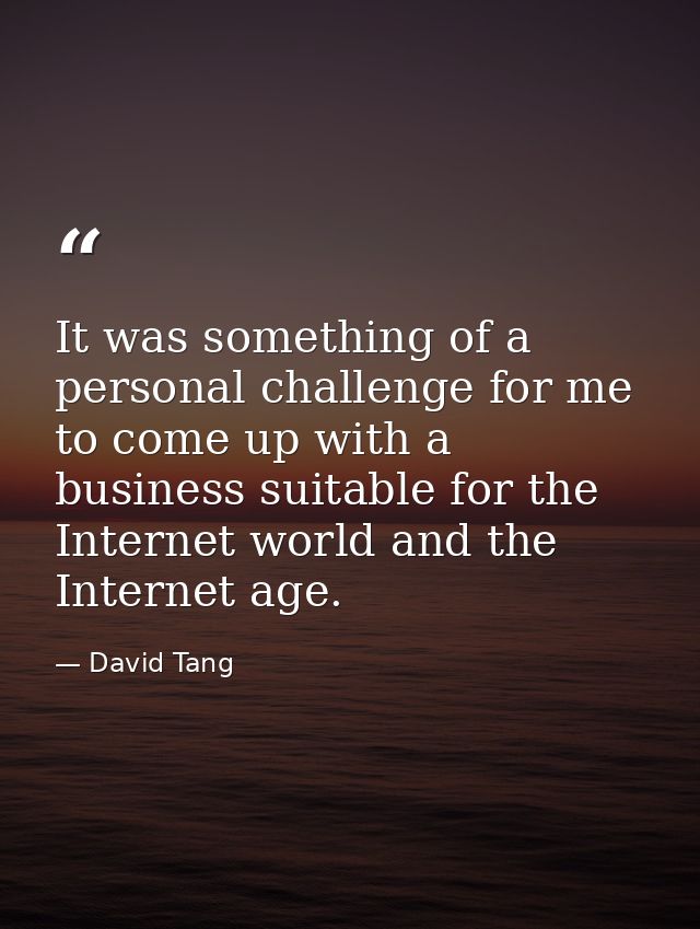 It was something of a personal challenge for me to come up with a business suitable for the Internet world and the Inter — David Tang