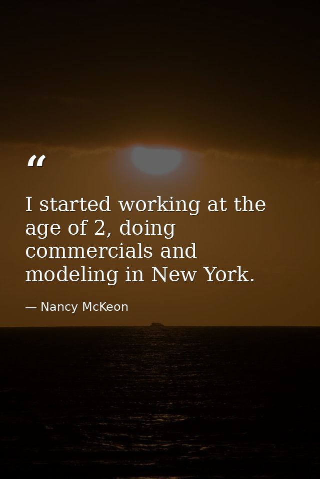 I started working at the age of 2, doing commercials and modeling in New York. — Nancy McKeon