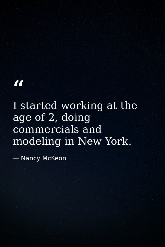 I started working at the age of 2, doing commercials and modeling in New York. — Nancy McKeon