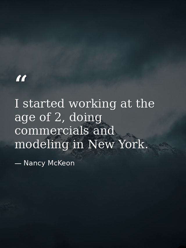 I started working at the age of 2, doing commercials and modeling in New York. — Nancy McKeon