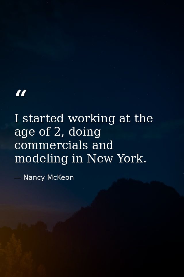 I started working at the age of 2, doing commercials and modeling in New York. — Nancy McKeon