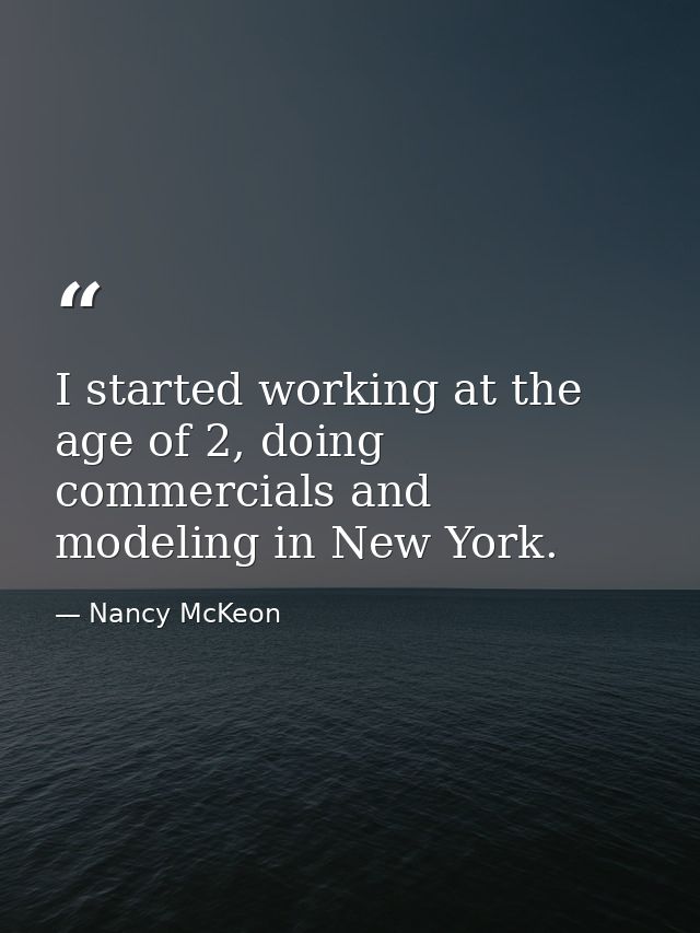 I started working at the age of 2, doing commercials and modeling in New York. — Nancy McKeon