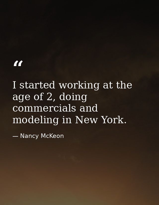 I started working at the age of 2, doing commercials and modeling in New York. — Nancy McKeon