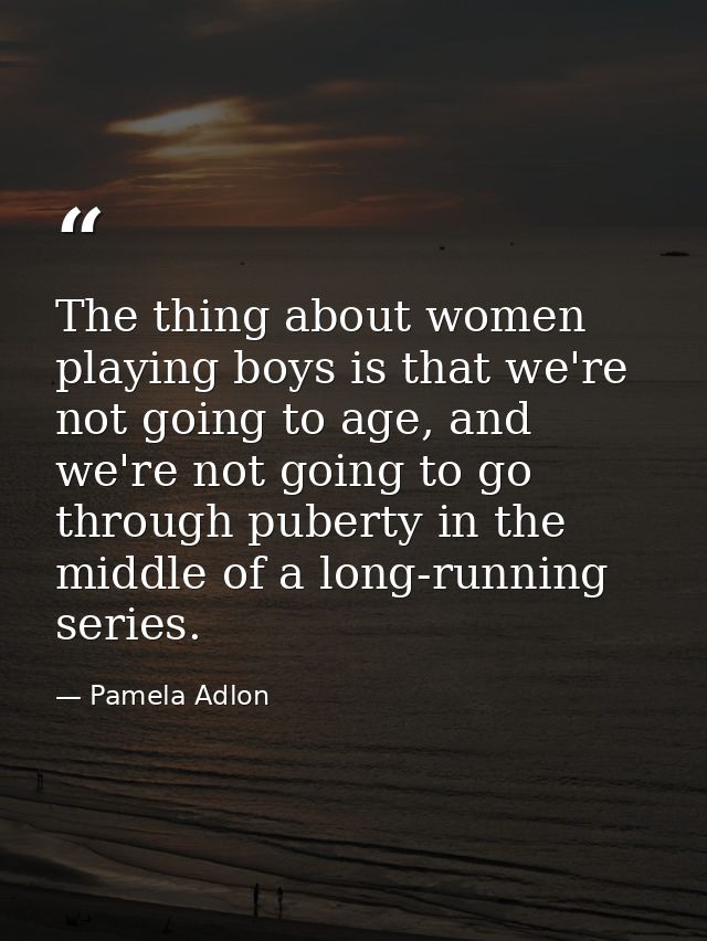 The thing about women playing boys is that we're not going to age, and we're not going to go through puberty in the midd — Pamela Adlon