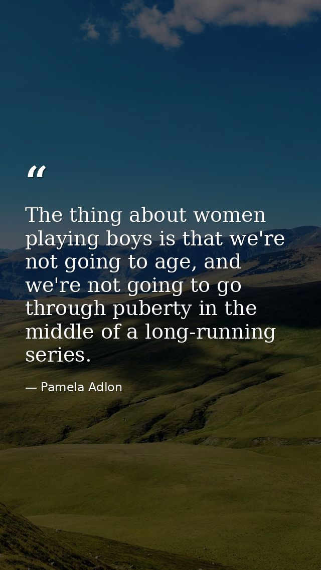 The thing about women playing boys is that we're not going to age, and we're not going to go through puberty in the midd — Pamela Adlon