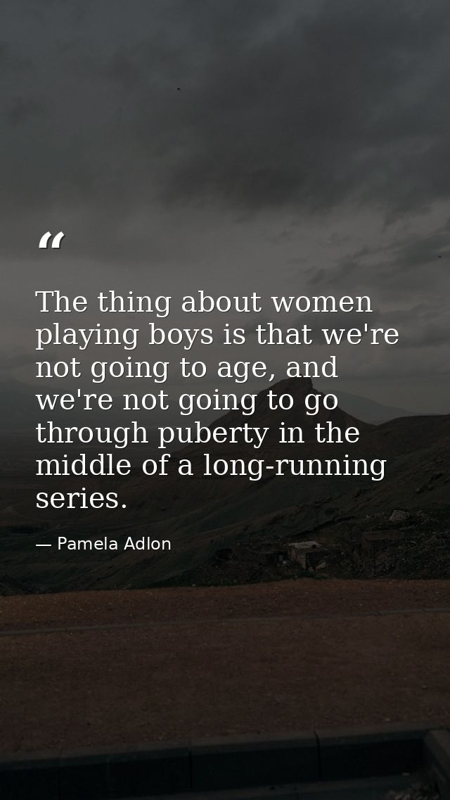 The thing about women playing boys is that we're not going to age, and we're not going to go through puberty in the midd — Pamela Adlon
