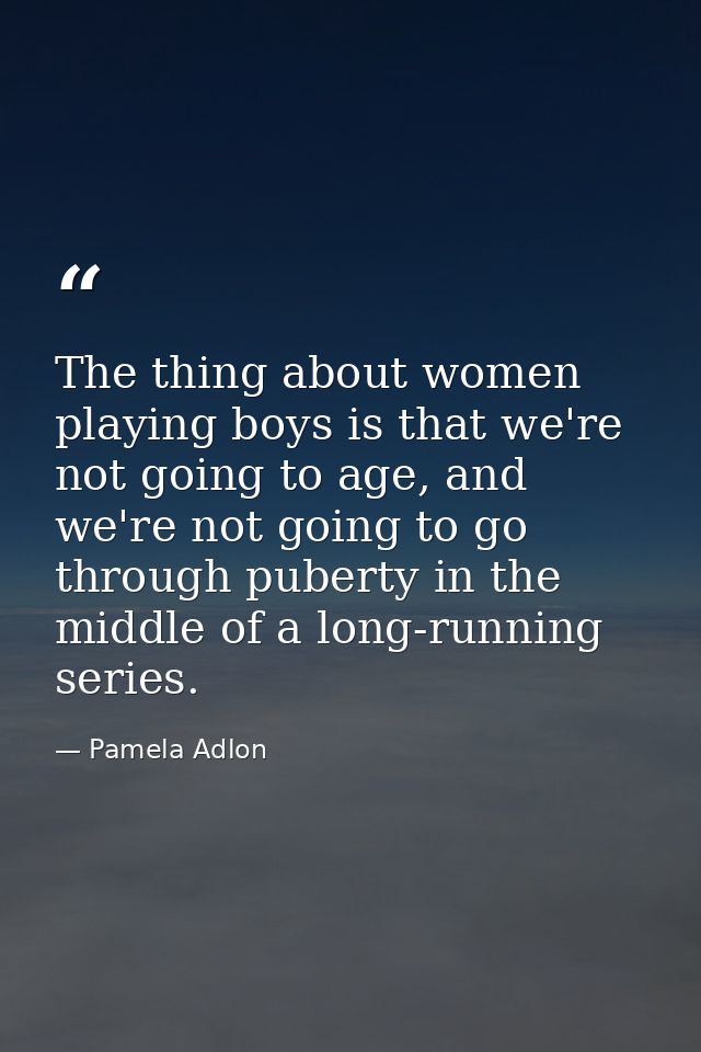 The thing about women playing boys is that we're not going to age, and we're not going to go through puberty in the midd — Pamela Adlon