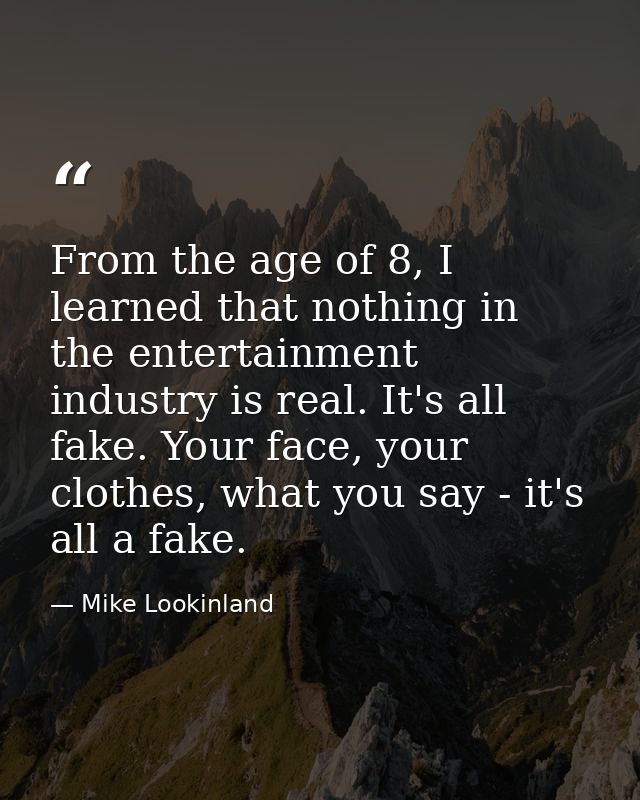 From the age of 8, I learned that nothing in the entertainment industry is real. It's all fake. Your face, your clothes, — Mike Lookinland