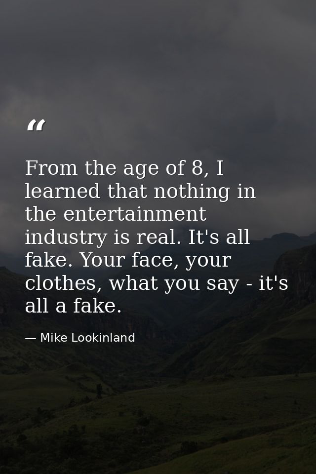 From the age of 8, I learned that nothing in the entertainment industry is real. It's all fake. Your face, your clothes, — Mike Lookinland