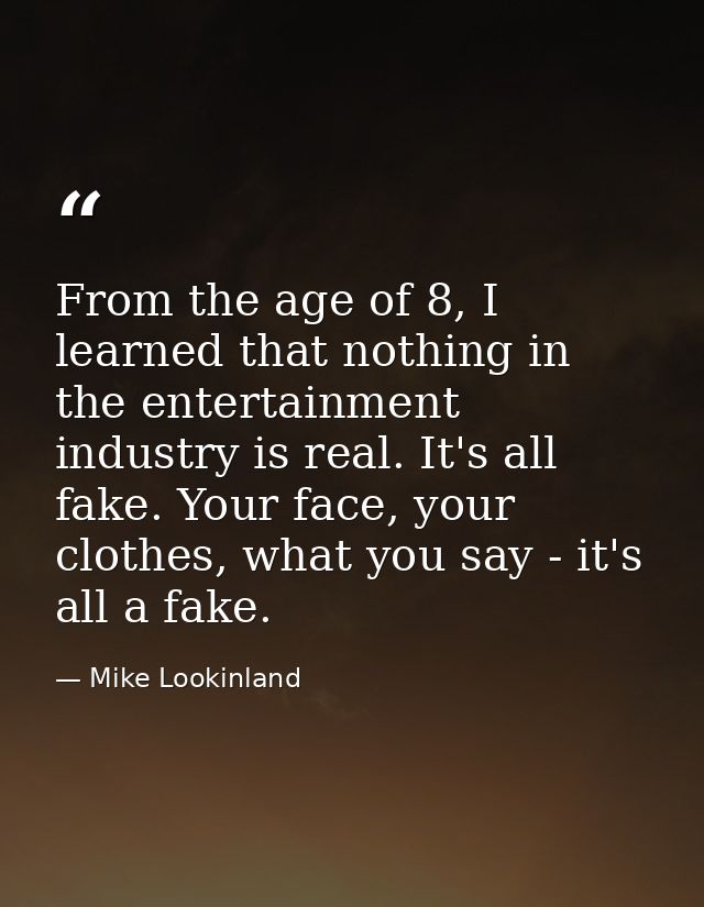 From the age of 8, I learned that nothing in the entertainment industry is real. It's all fake. Your face, your clothes, — Mike Lookinland