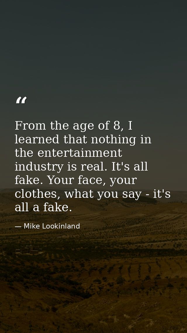 From the age of 8, I learned that nothing in the entertainment industry is real. It's all fake. Your face, your clothes, — Mike Lookinland