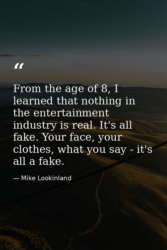 From the age of 8, I learned that nothing in the entertainment industry is real. It's all fake. Your face, your clothes, — Mike Lookinland