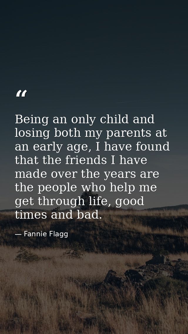 Being an only child and losing both my parents at an early age, I have found that the friends I have made over the years — Fannie Flagg